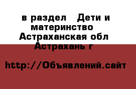  в раздел : Дети и материнство . Астраханская обл.,Астрахань г.